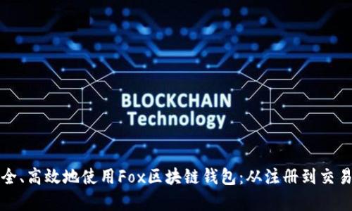如何安全、高效地使用Fox区块链钱包：从注册到交易全解析