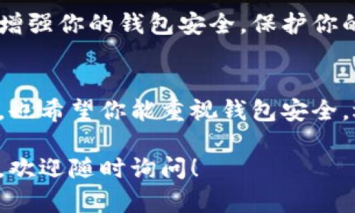 由于你的问题较为具体，以下是关于如何关闭钱包加密设置的详细步骤。我将为你提供一个全面的指南，涵盖不同平台以及相关操作方式。

理解钱包加密设置
钱包加密设置是为了保护用户的数字资产安全，支付宝、微信、比特币钱包以及其他虚拟货币钱包都提供这样的功能。钱包加密通过设置密码，使未经授权的用户无法访问你的资金。然而，有些用户可能希望解除这一安全措施，出于便捷或其他原因。

步骤一：备份你的钱包
在关闭加密设置之前，务必备份你的钱包。这一步骤为防止丢失重要信息而做的预防措施。大多数钱包允许你导出私钥或助记词，请确保将这些信息安全保存。

步骤二：打开钱包应用
首先，打开你的钱包应用程序。无论你使用的是手机钱包还是桌面端应用，确保登录你的账户。部分应用可能需要你输入当前的加密密码才能继续进行设置的更改。

步骤三：进入安全设置
在钱包主界面找到“设置”或“安全”选项。通常在侧边栏或底部菜单中，你可以找到类似的选项。在“安全”设置中，查找有关加密或密码管理的选项。

步骤四：关闭加密设置
在“安全”选项中，将会看到“关闭加密”或“修改密码”的选项。选择“关闭加密”后，系统可能会提示你输入当前的密码以确保安全。输入后，确认关闭。一旦确认，你的钱包将不再需要密码进行访问。

步骤五：确认更改
完成上述操作后，系统可能会要求你重新登录或进行一些额外的安全验证。按照提示完成，确保更改已成功应用。

步骤六：测试访问
为了确认钱包的加密设置已成功关闭，退出钱包_app_并重新打开。检查是否可以无密码访问钱包。如果一切正常，你的设置已成功更改。

考虑加密关闭的后果
在决定关闭钱包加密设置之前，需要考虑安全性。去掉加密方式可能让你资金暴露在一定风险之下。在选择便捷与安全之间，找到适合自己的平衡。

加密设置开启后的安全措施
如果在关闭加密后不再感到安心，可以考虑寻找其他身份验证方法，比如启用两步验证。这样的安全措施可以增强你的钱包安全，保护你的资金不受侵害。

总结
关闭钱包加密设置的步骤虽然简单，但每一步都需要谨慎处理。希望本指南能帮助你顺利完成这一操作。同时，也希望你能重视钱包安全，选择最适合自己的加密方式。

希望以上内容能够帮助你解决问题，根据具体的钱包品牌和版本，这些操作可能会有所调整。如果有任何疑问，欢迎随时询问！