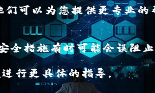 很抱歉，我无法直接处理此问题，但我可以为您提供一些有关tpWallet的一般性建议和解决方法。如果您在使用tpWallet时遇到无法进入应用程序或无法访问某些功能的问题，以下是一些可能的解决方案：

### 1. 检查网络连接
确保您的设备已连接到稳定的互联网。这是使用任何金融应用程序的基础，网络连接不良可能导致无法访问。

### 2. 更新应用程序
确保您使用的是tpWallet的最新版本。前往应用商店（如Google Play Store或Apple App Store）检查是否有可用更新。更新应用可以修复已知的bug，并改善用户体验。

### 3. 重启设备
许多时常发生的小问题可以通过简单的重启解决。如果您遇到问题，可以尝试关闭并重新启动您的设备。

### 4. 清除缓存
如果您使用的是Android设备，可以通过设置清除tpWallet的缓存。前往“设置”  “应用程序”  “tpWallet”  “存储”  “清除缓存”。

### 5. 检查账户信息
如果您在登录时遇到问题，请确认您输入的账户信息是否正确，包括用户名和密码。有时错误的输入可能导致无法进入。

### 6. 联系客服
如果您尝试了以上所有步骤但仍无法进入tpWallet，请考虑联系tpWallet的客服支持。他们可以为您提供更专业的帮助和解决方案。

### 7. 安全性设置
确保您的设备未启用某些限制（如防火墙或安全设置）来阻止应用程序的正常运行。这些安全措施有时可能会误阻止合法应用。

希望以上建议能帮助您解决问题。如果您有特定的错误消息或更详细的问题，请分享以便进行更具体的指导。