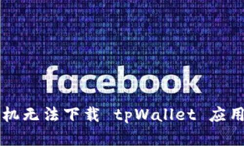 解决华为手机无法下载 tpWallet 应用的详细指南