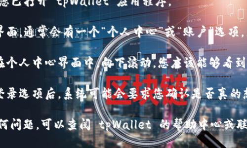 要退出登录 tpWallet，您可以按照以下步骤进行操作：

1. **打开应用**：首先，确保您已打开 tpWallet 应用程序。

2. **进入个人中心**：在主界面，通常会有一个“个人中心”或“账户”选项，点击进入。

3. **找到退出登录选项**：在个人中心界面中，向下滚动，您应该能够看到“退出登录”或“注销”选项。

4. **确认退出**：点击退出登录选项后，系统可能会要求您确认是否真的想退出，确认后即可成功退出。

如果您在使用过程中遇到任何问题，可以查阅 tpWallet 的帮助中心或联系客服以获得更多支持。