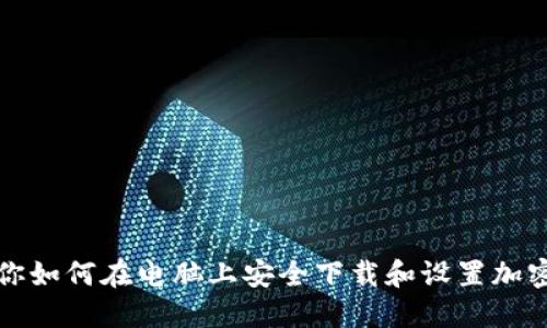 一步步教你如何在电脑上安全下载和设置加密数字钱包