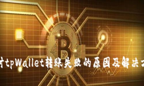 探讨tpWallet转账失败的原因及解决方案