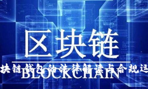 国内区块链钱包的法律解读与合规运营指南