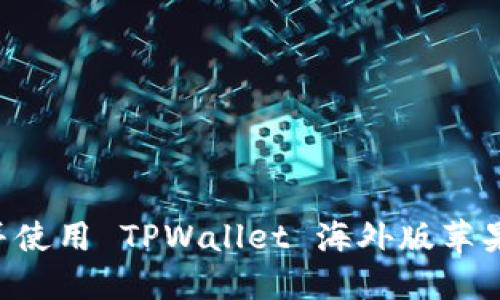 如何安全下载并使用 TPWallet 海外版苹果应用：完整指南