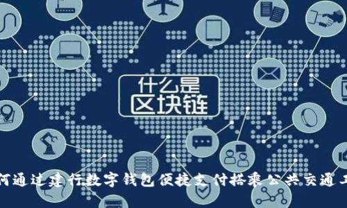 如何通过建行数字钱包便捷支付搭乘公共交通工具