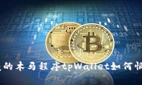 警惕！手机中隐藏的木马程序tpWallet如何悄然盗取你的资金