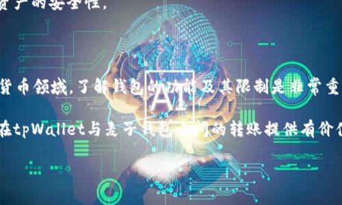 关于“tpWallet可以转钱给麦子钱包吗？”这个问题，可以说涉及到不同支付平台间的转账功能。这类转账的可行性通常取决于以下几个因素：两个钱包之间是否支持直接转账、它们的支持币种是否相同、用户是否能够通过中介完成转账等。以下是更详细的分析：

一、tpWallet与麦子钱包的基本介绍

tpWallet是一款相对新兴的数字钱包，致力于为用户提供安全便捷的数字货币管理服务。它支持多种主流虚拟货币的存储、交易及转账，用户在这里可以轻松管理自己的数字资产。

而麦子钱包同样是一个广受欢迎的数字钱包，其最大的特点是操作简便，用户能够迅速完成转账、收款等操作。麦子钱包中也支持多种加密货币，并提供相应的兑换服务。

二、转账可能性分析

当我们谈论tpWallet与麦子钱包之间的转账时，首先需要确认两者之间是否有直接的转账功能。有些钱包支持与其他钱包通过链接或API进行转账，但并不是所有钱包之间都有这一功能。用户需要根据各自钱包的官方提示，确认当前所支持的服务。

此外，转账的币种也非常重要。例如，如果tpWallet中持有的是比特币，但麦子钱包仅支持以太坊，那么这笔转账很可能在技术上无法完成。用户在进行转账之前，务必确保两个钱包之间支持的数字货币一致。

三、转账流程及注意事项

如果tpWallet与麦子钱包之间可以进行转账，通常这个过程需要几个步骤：首先用户需要在tpWallet中选择转账选项，输入对方的麦子钱包地址，并确定转账金额。接下来，用户可能需要输入一些安全信息，例如密码或验证码，以确认这笔交易。

进行转账时，还有几个注意事项需要特别关注：

ul
  li确保输入的钱包地址无误，因为一旦转账出去，资金将无法挽回。/li
  li注意转账手续费，不同的钱包可能在转账时收取不同的费用。/li
  li查看转账速度，某些钱包在网络繁忙时可能会延迟处理。/li
/ul

四、转账失败的原因及解决办法

在实际操作中，转账可能会遇到一些问题。比如，网络故障、系统维护、钱包地址错误等都可能导致转账失败。

针对这些问题，用户在提交转账请求后应该定期查看转账状态，必要时可以联系钱包的客服寻求帮助。此外，建议用户在进行大额转账时，先以小额进行测试，以确保转账流程的顺畅。

五、其他 wallet 之间的转账比较

除了tpWallet和麦子钱包，市场上还有许多其他数字钱包如Ledger、Coinbase等，用户常常会对它们进行比较。每种钱包都有各自的优缺点，比如安全性、手续费、易用性等。

在选择钱包时，用户应根据自己的需求进行综合考虑。这些选择不仅影响转账的便捷性，也关系到用户个人资产的安全性。

结论

综上所述，tpWallet是否能够向麦子钱包转账，主要依赖于两者的支持情况和用户的操作方法。尤其在数字货币领域，了解钱包的功能及其限制是非常重要的。建议用户在进行转账前，详细了解各自钱包的说明和条款，以确保顺利操作。

当然，在进行数字货币交易时，保持对市场的关注和自身资产的安全防护尤为重要。希望以上内容能够为你在tpWallet与麦子钱包之间的转账提供有价值的信息与帮助。 

如有更多关于数字钱包的问题，欢迎继续询问！