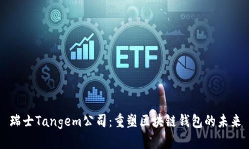 瑞士Tangem公司：重塑区块链钱包的未来