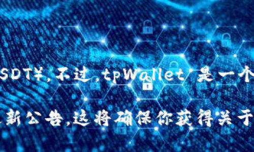 截至我的最后更新，tpWallet 并没有明确的信息显示其支持 USTD（Tether's USDT）。不过，tpWallet 是一个多链钱包，支持多种加密货币和代币。因此，具体的支持情况可能会有所变化。

为了确认最准确的信息，建议你直接访问 tpWallet 的官方网站或查看他们的最新公告。这将确保你获得关于 USTD 支持的最新消息。如果有其他问题或者需要进一步的信息，请随时告诉我！