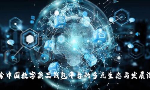 探索中国数字藏品钱包平台的多元生态与发展潜力