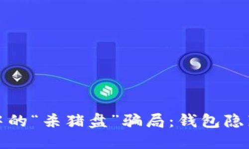 揭露虚拟货币投资中的“杀猪盘”骗局：钱包隐藏的风险与预防策略