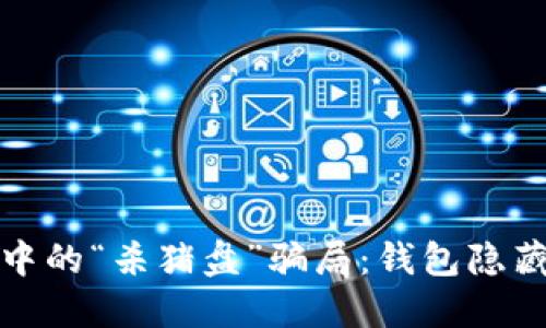 揭露虚拟货币投资中的“杀猪盘”骗局：钱包隐藏的风险与预防策略