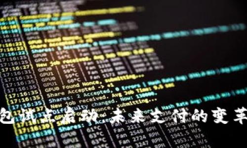 数字钱包试点启动：未来支付的变革和机遇