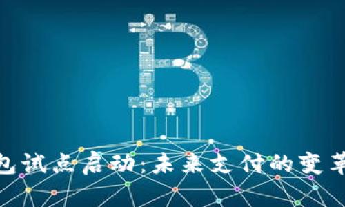 数字钱包试点启动：未来支付的变革和机遇