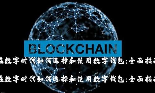 在数字时代如何选择和使用数字钱包：全面指南

在数字时代如何选择和使用数字钱包：全面指南