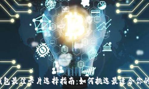  
区块链钱包最佳卡片选择指南：如何挑选最适合你的支付卡？