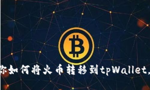 与关键词：

一步步教你如何将火币转移到tpWallet，简单快捷！