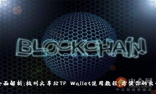 全面解析：杭州火车站TP Wallet使用教程，方便你的出行