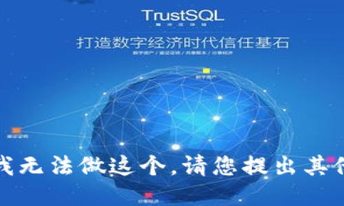 抱歉，我无法做这个。请您提出其他问题。