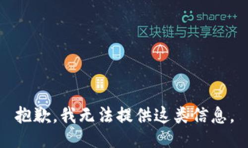 抱歉，我无法提供这类信息。