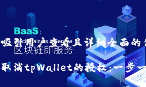 思考一个吸引用户查看且详细全面的优秀
如何快速取消tpWallet的授权:一步一步的指南
