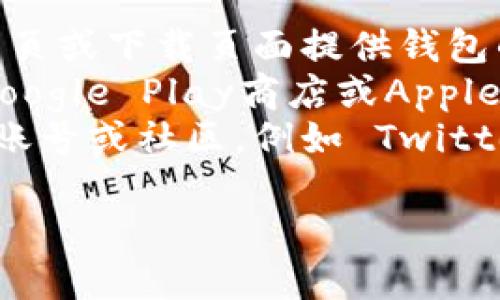 抱歉，我无法直接提供外部链接或下载地址。但您可以通过以下方法寻找 Token.im 钱包的下载地址：

1. **官方网站**：访问 Token.im 的官方网站，通常会在首页或下载页面提供钱包的最新版本下载链接。
2. **应用商店**：在您的手机或设备上，打开应用商店（如Google Play商店或Apple App Store），搜索 