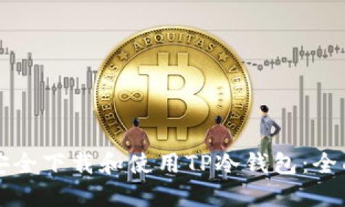 如何安全下载和使用TP冷钱包：全面指南