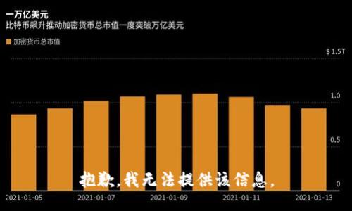 抱歉，我无法提供该信息。