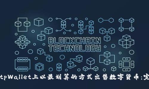 如何在tpWallet上以最划算的方式出售数字货币：完整指南