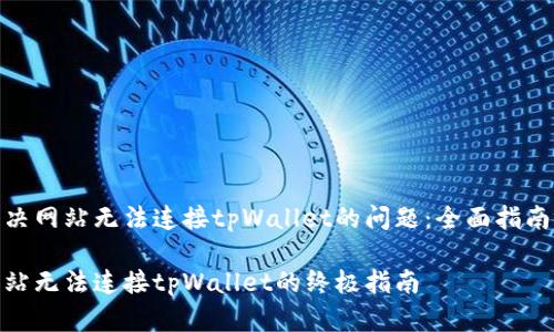 如何解决网站无法连接tpWallet的问题：全面指南与步骤

解决网站无法连接tpWallet的终极指南
