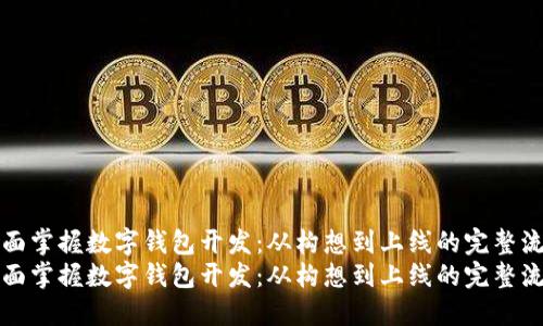 全面掌握数字钱包开发：从构想到上线的完整流程
全面掌握数字钱包开发：从构想到上线的完整流程