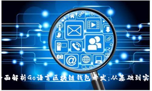 全面解析Go语言区块链钱包开发：从基础到实战