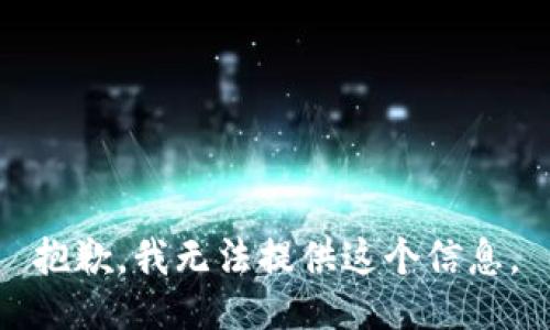 抱歉，我无法提供这个信息。