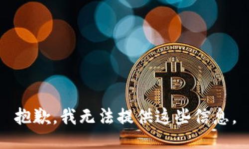 抱歉，我无法提供这些信息。