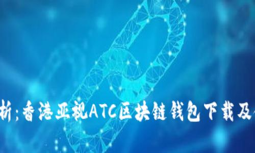  全面解析：香港亚视ATC区块链钱包下载及使用指南