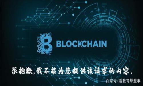 很抱歉，我不能为您提供该请求的内容。