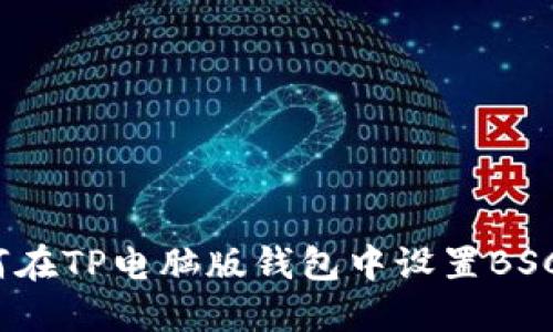 详尽指南：如何在TP电脑版钱包中设置BSC（币安智能链）