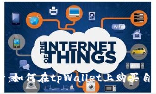 :
详细解析：如何在tpWallet上购买自定义代币