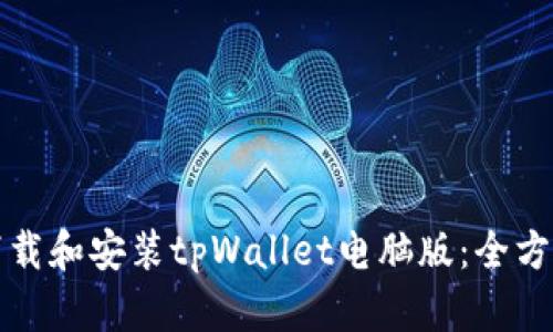 如何下载和安装tpWallet电脑版：全方位指南