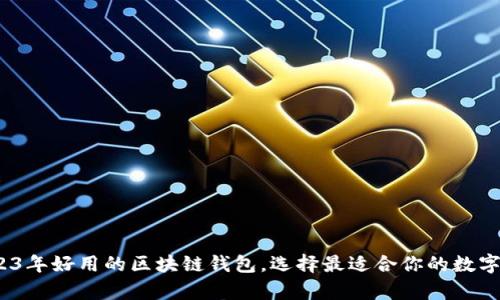 深入解析：2023年好用的区块链钱包，选择最适合你的数字资产管理工具