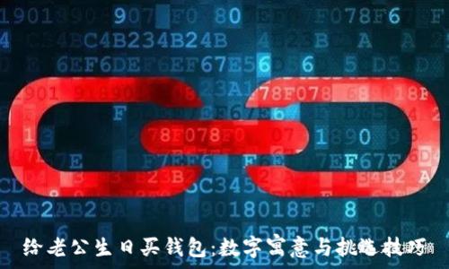   
给老公生日买钱包：数字寓意与挑选技巧