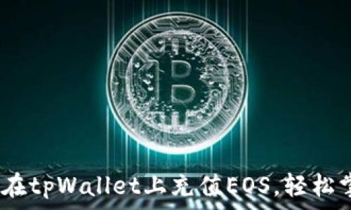   
全面解析：如何在tpWallet上充值EOS，轻松掌握流程与技巧