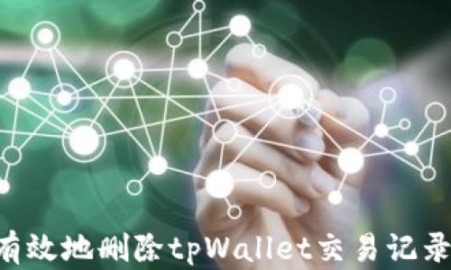 
如何安全有效地删除tpWallet交易记录：全面指南