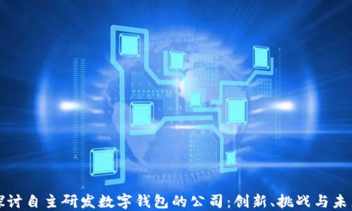 
深入探讨自主研发数字钱包的公司：创新、挑战与未来发展
