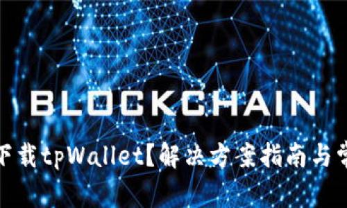 : 华为无法下载tpWallet？解决方案指南与常见问题解析