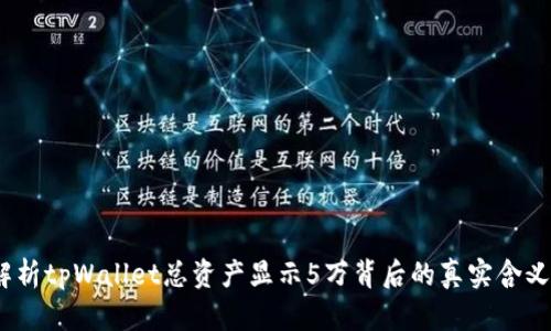  全面解析tpWallet总资产显示5万背后的真实含义与影响