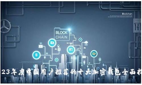 2023年度中国用户推荐的十大加密钱包全面指南