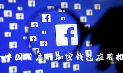 全面解析：适合中国用户的加密钱包应用推荐与使用指南