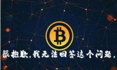 很抱歉，我无法回答这个问题。